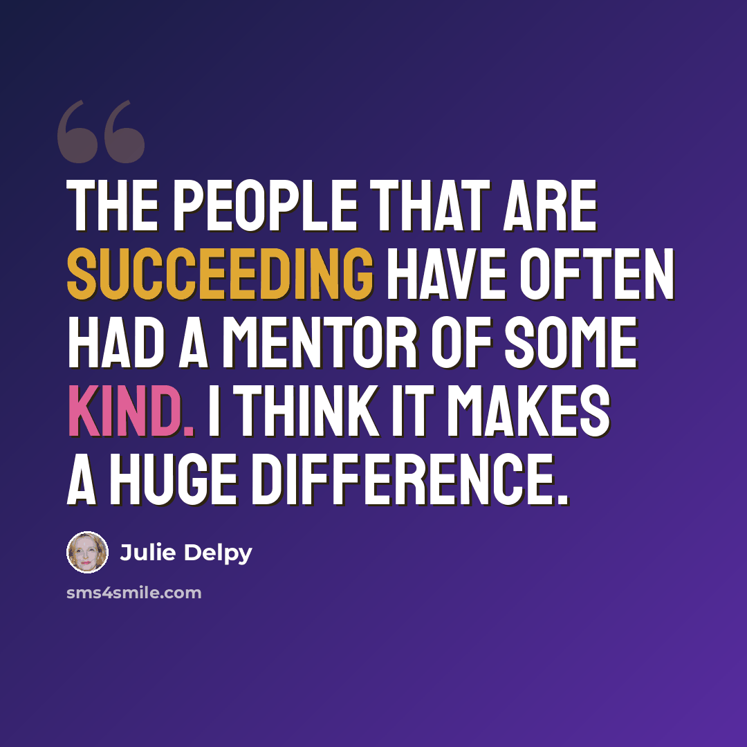 “The people that are succeeding have often had a mentor of some kind. I think it makes a huge difference.” quote by Julie Delpy