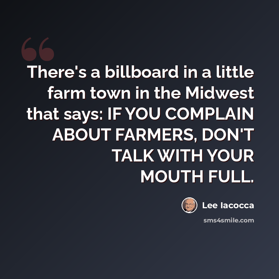 “There's a billboard in a little farm town in the Midwest that says: IF YOU COMPLAIN ABOUT FARMERS, DON'T TALK WITH YOUR MOUTH FULL.” quote by Lee Iacocca
