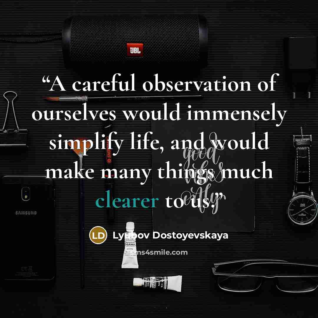 “A careful observation of ourselves would immensely simplify life, and would make many things much clearer to us.” quote by Lyubov Dostoyevskaya