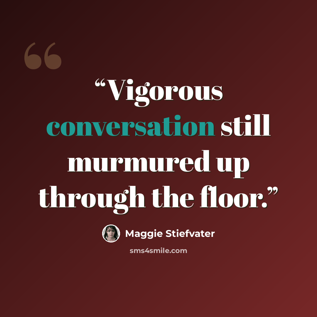 “Vigorous conversation still murmured up through the floor.” quote by Maggie Stiefvater