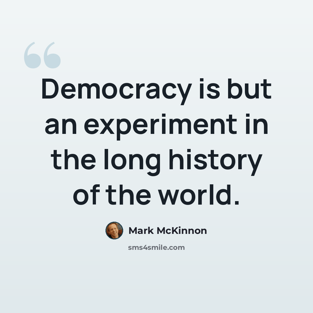 “Democracy is but an experiment in the long history of the world.” quote by Mark McKinnon