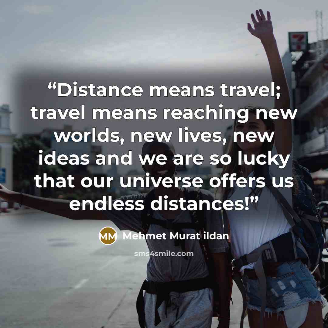 “Distance means travel; travel means reaching new worlds, new lives, new ideas and we are so lucky that our universe offers us endless distances!” quote by Mehmet Murat ildan