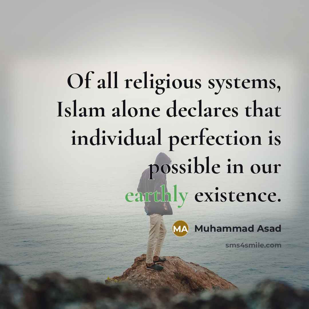“Of all religious systems, Islam alone declares that individual perfection is possible in our earthly existence.” quote by Muhammad Asad