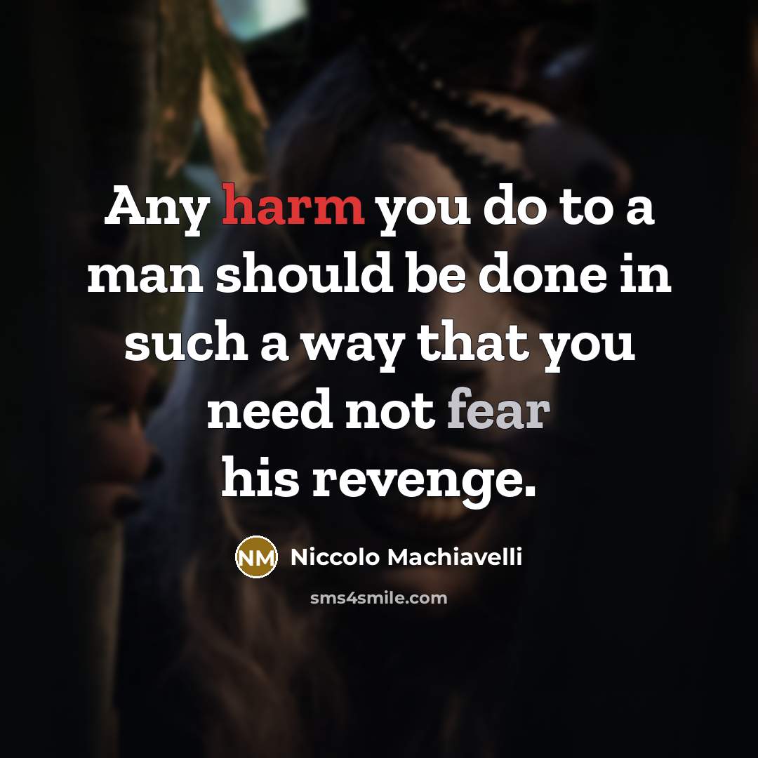 “Any harm you do to a man should be done in such a way that you need not fear his revenge.” quote by Niccolo Machiavelli
