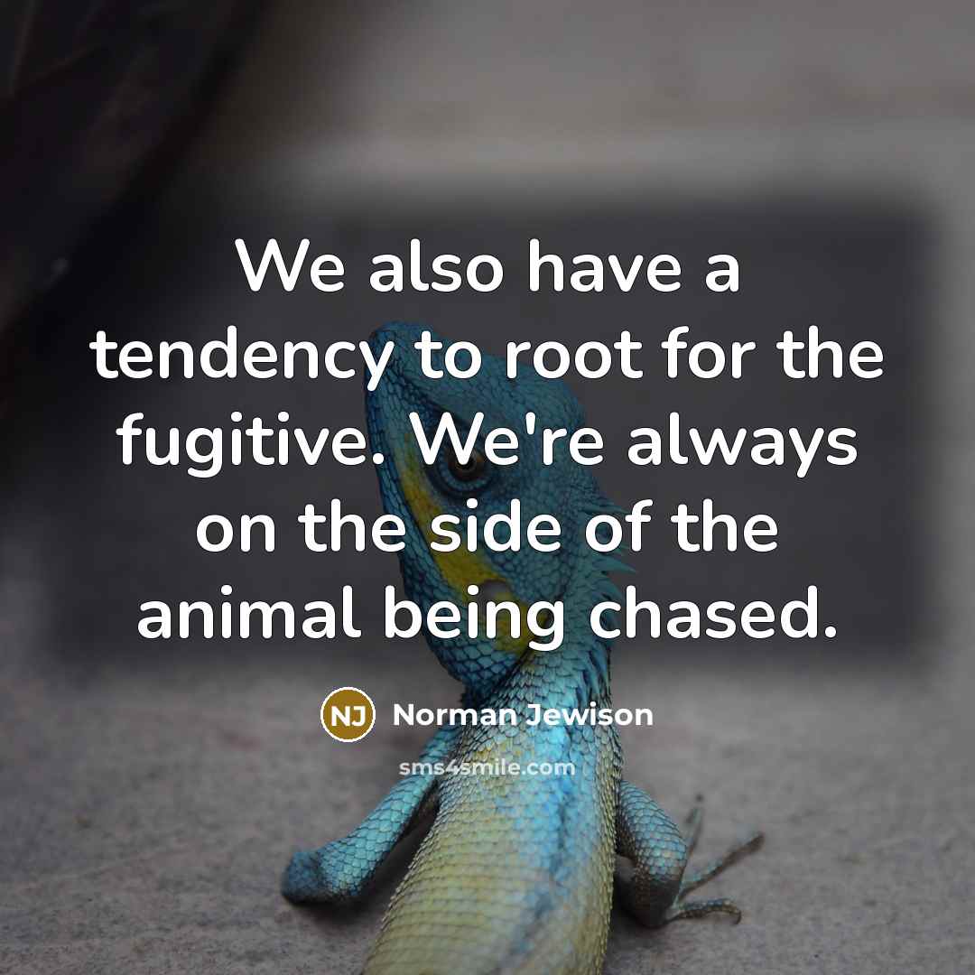 “We also have a tendency to root for the fugitive. We're always on the side of the animal being chased.” quote by Norman Jewison