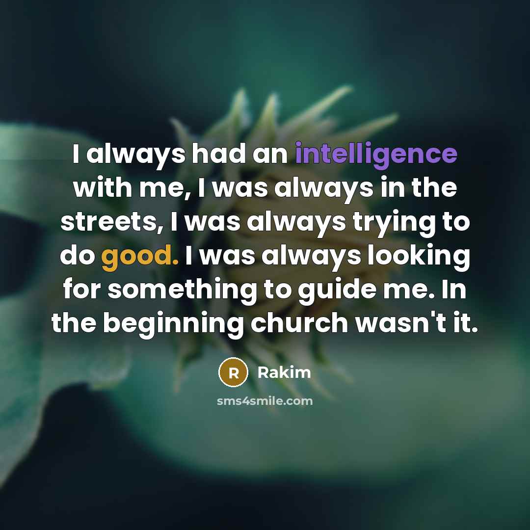 “I always had an intelligence with me, I was always in the streets, I was always trying to do good. I was always looking for something to guide me. In the beginning church wasn't it.” quote by Rakim