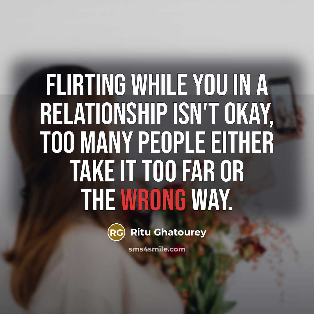 “Flirting while you in a relationship isn't okay, too many people either take it too far or the wrong way.” quote by Ritu Ghatourey