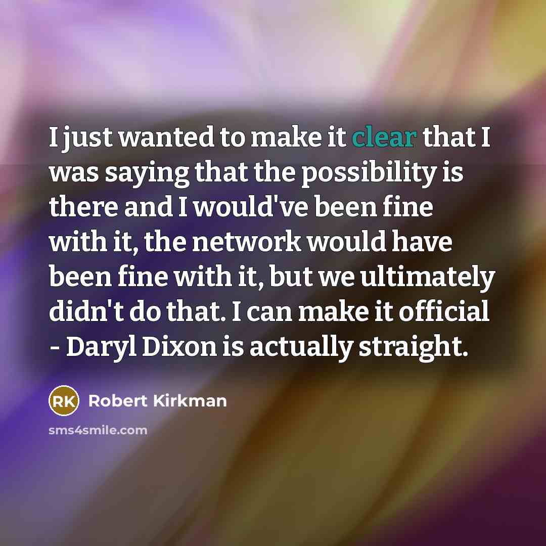“I just wanted to make it clear that I was saying that the possibility is there and I would've been fine with it, the network would have been fine with it, but we ultimately didn't do that. I can make it official - Daryl Dixon is actually straight.” quote by Robert Kirkman