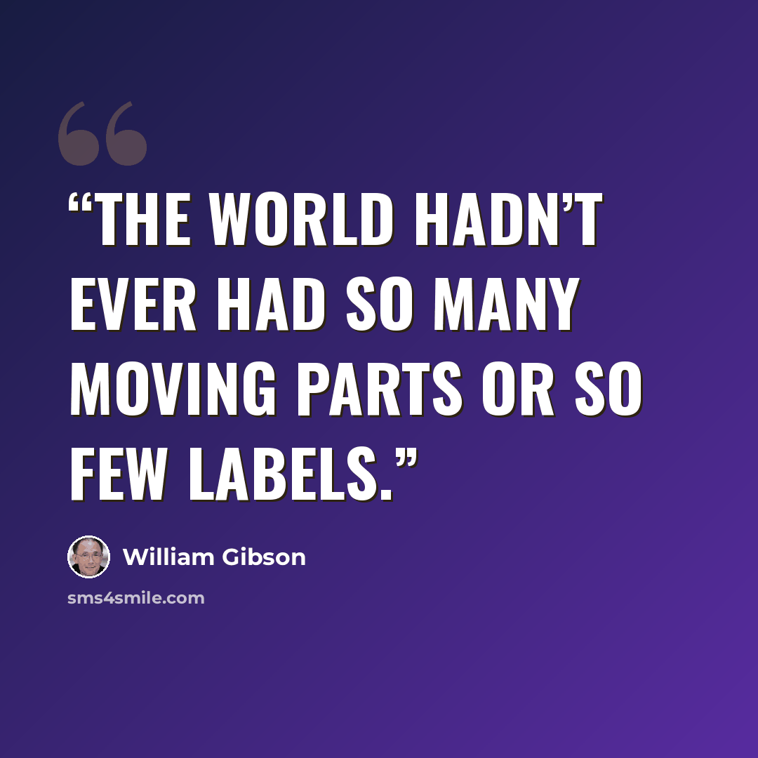 “The world hadn’t ever had so many moving parts or so few labels.” quote by William Gibson