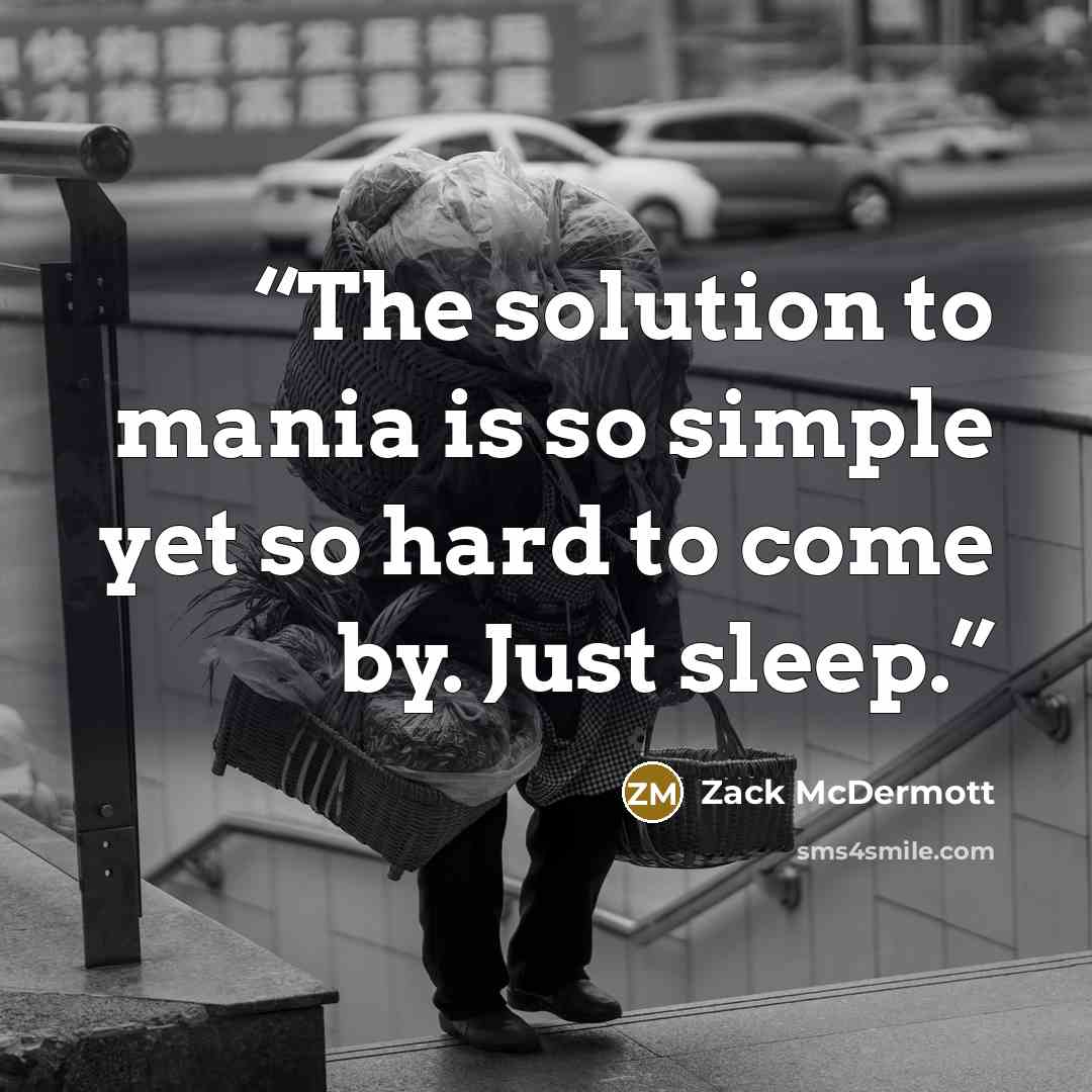 “The solution to mania is so simple yet so hard to come by. Just sleep.” quote by Zack McDermott