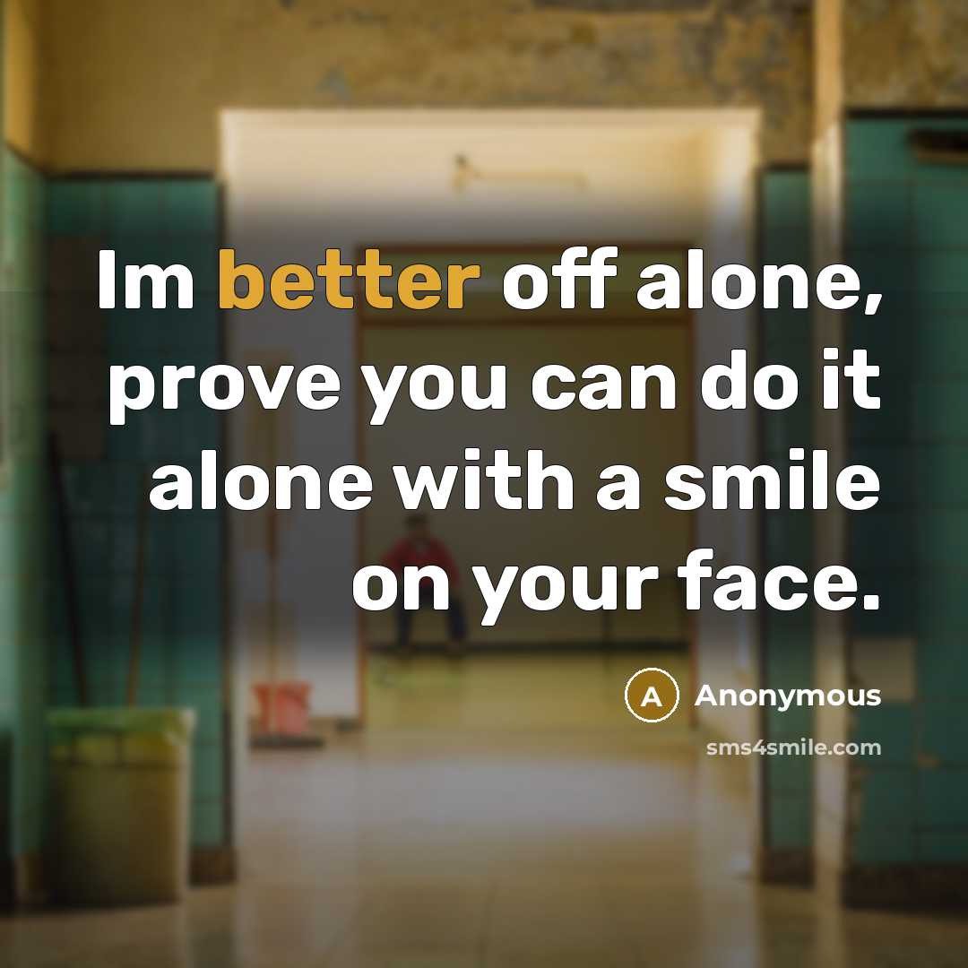 “Im better off alone, prove you can do it alone with a smile on your face.” quote by Anonymous