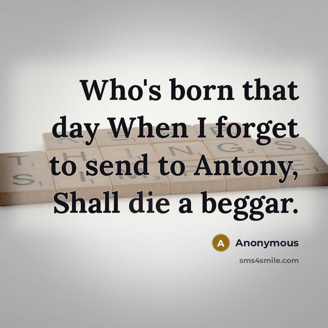 “Who's born that day When I forget to send to Antony, Shall die a beggar.” quote by Anonymous