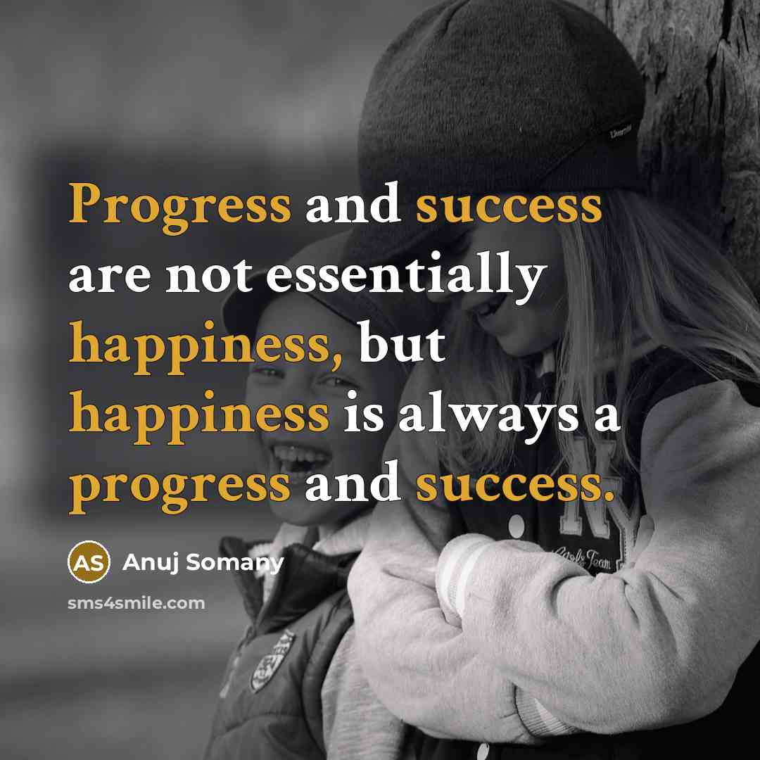 “Progress and success are not essentially happiness, but happiness is always a progress and success.” quote by Anuj Somany