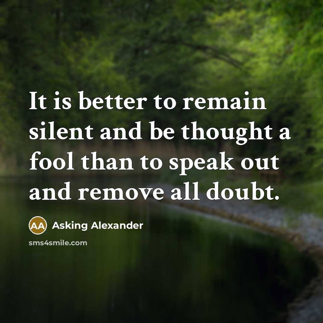 “It is better to remain silent and be thought a fool than to speak out and remove all doubt.” quote by Asking Alexander