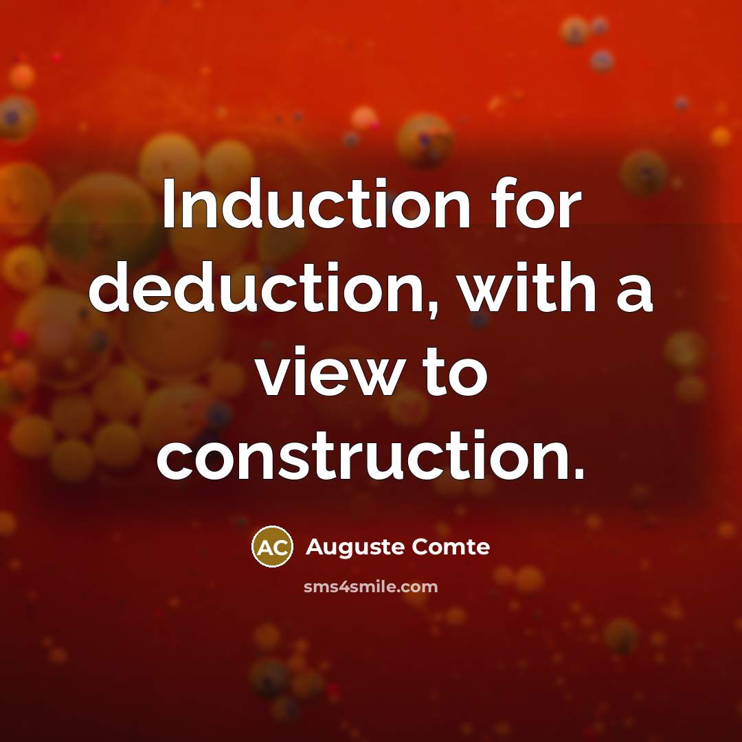 “Induction for deduction, with a view to construction.” quote by Auguste Comte