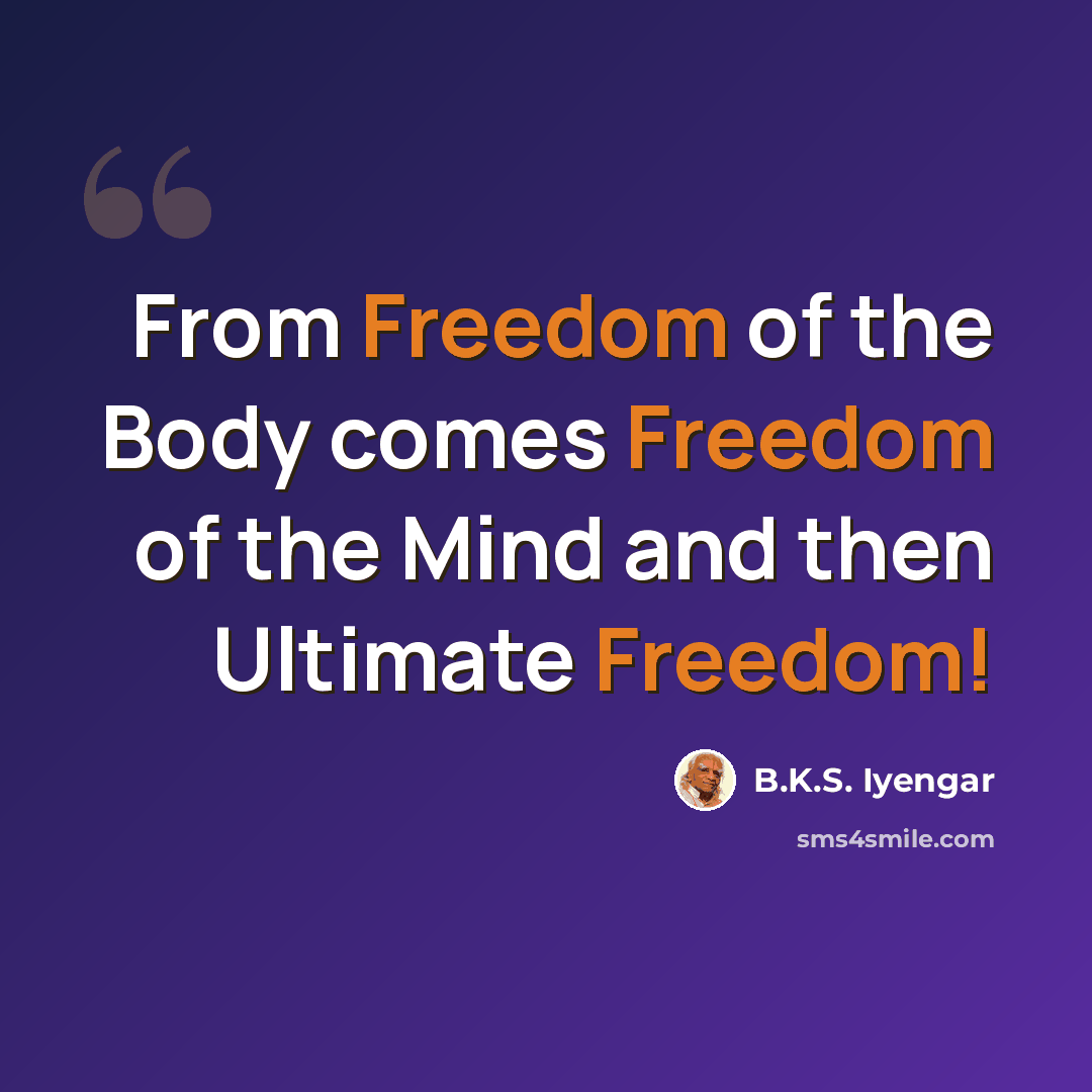“From Freedom of the Body comes Freedom of the Mind and then Ultimate Freedom!” quote by B.K.S. Iyengar