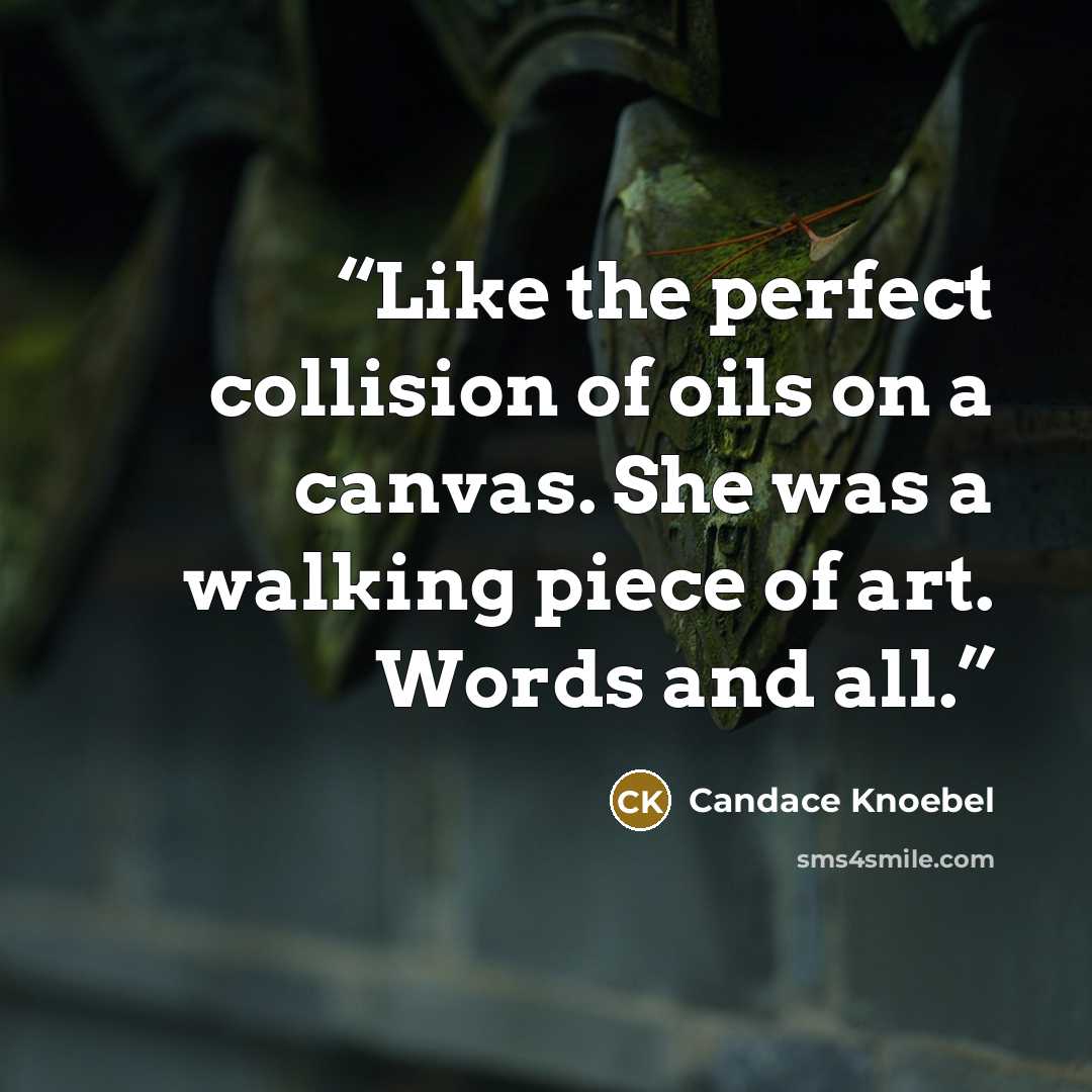 “Like the perfect collision of oils on a canvas. She was a walking piece of art. Words and all.” quote by Candace Knoebel