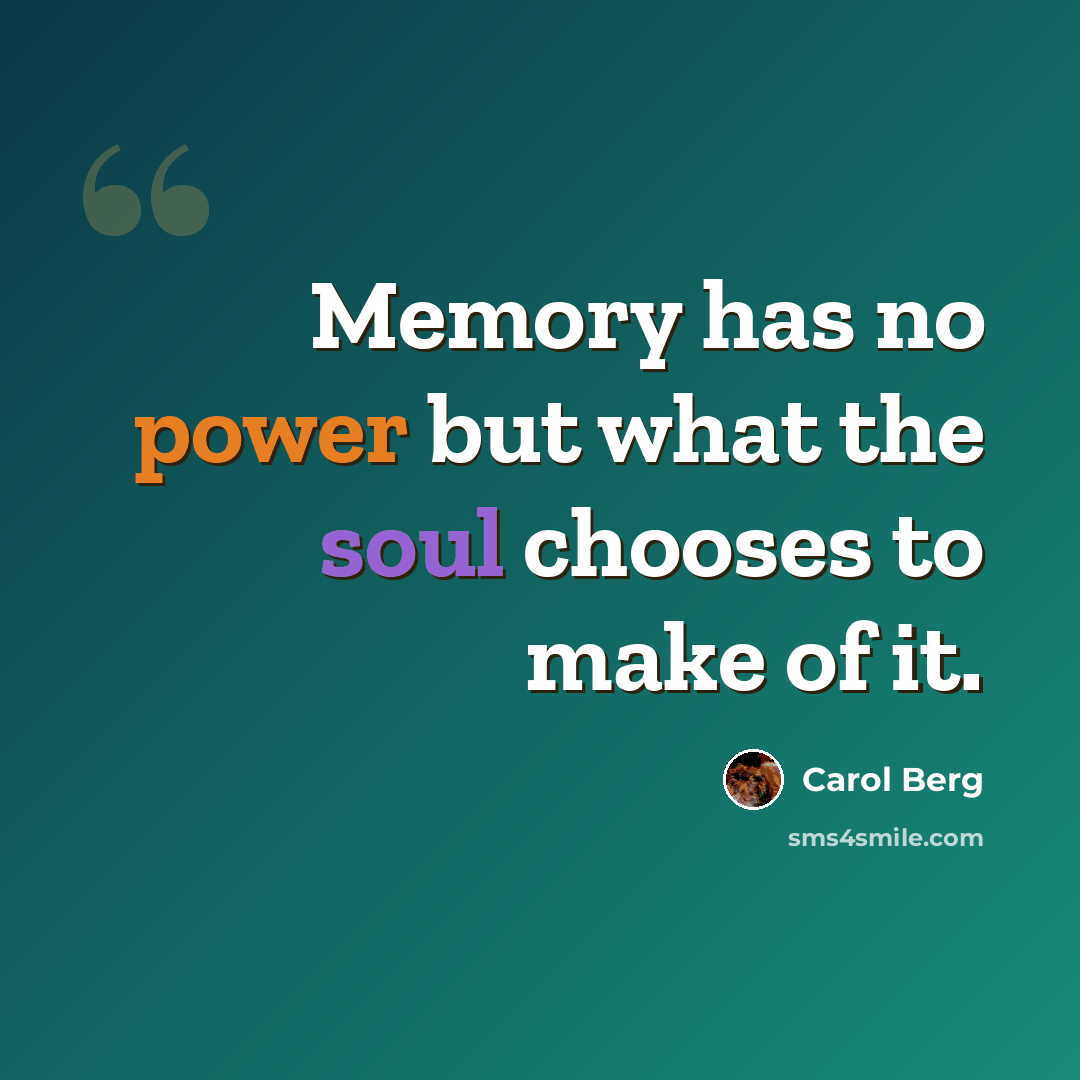 “Memory has no power but what the soul chooses to make of it.” quote by Carol Berg