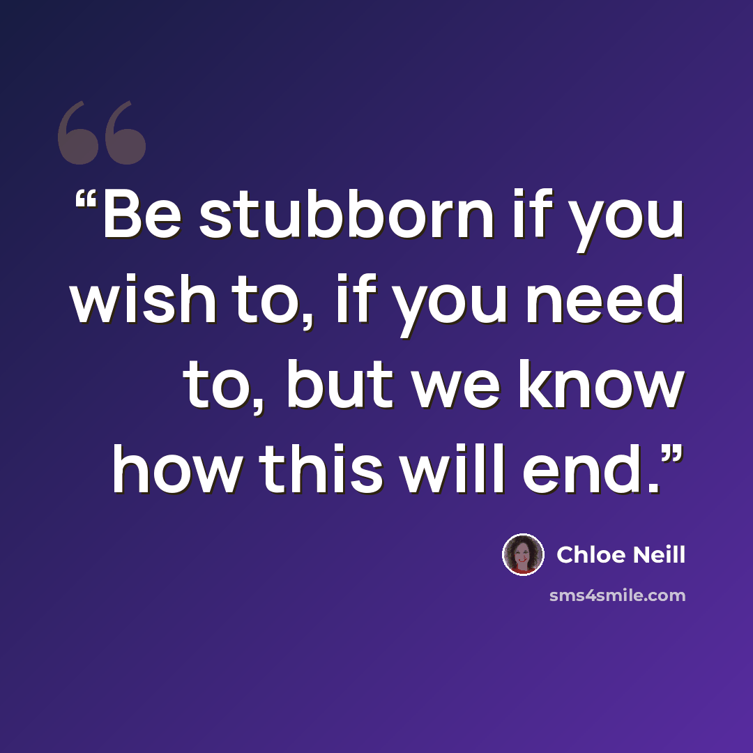 “Be stubborn if you wish to, if you need to, but we know how this will end.” quote by Chloe Neill