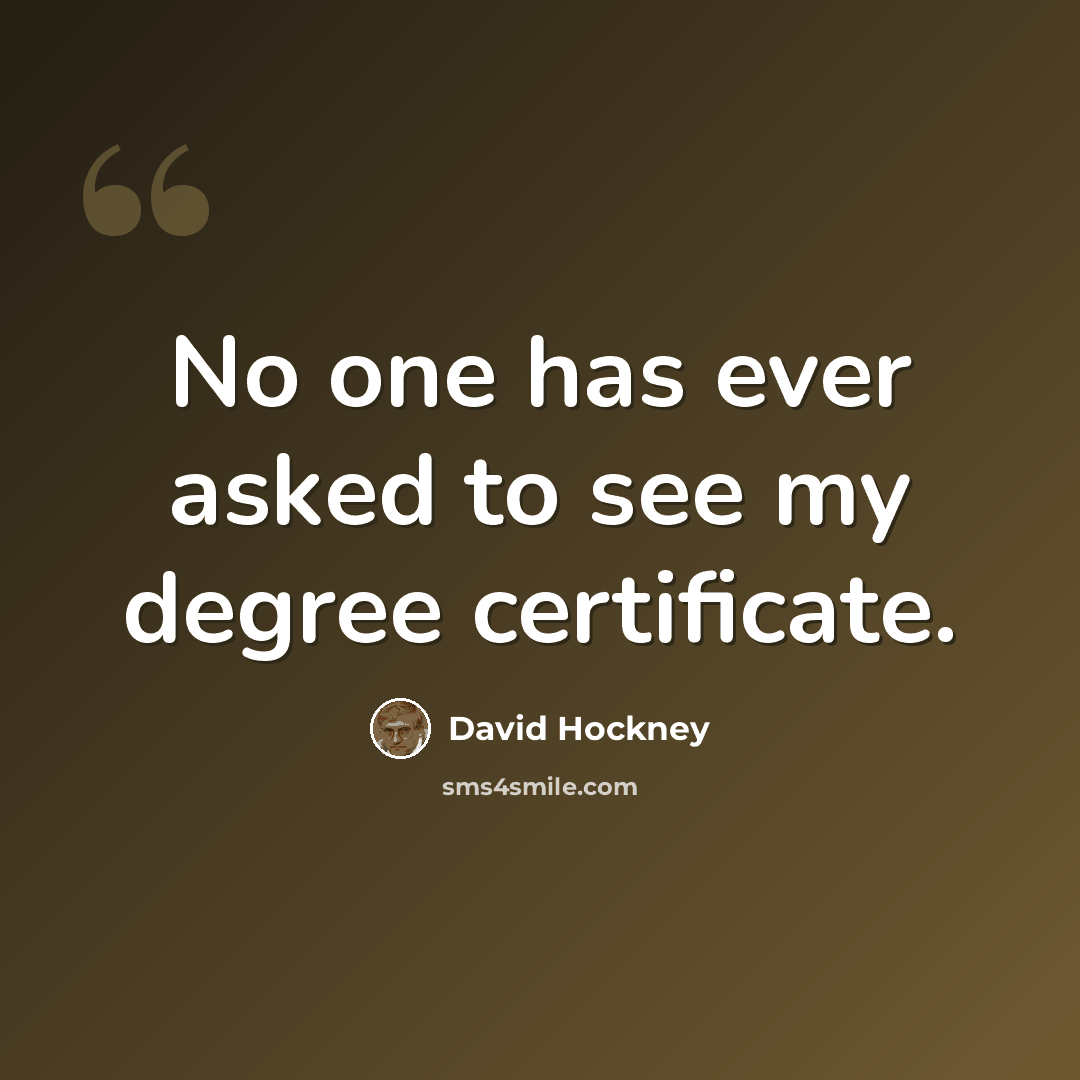 “No one has ever asked to see my degree certificate.” quote by David Hockney