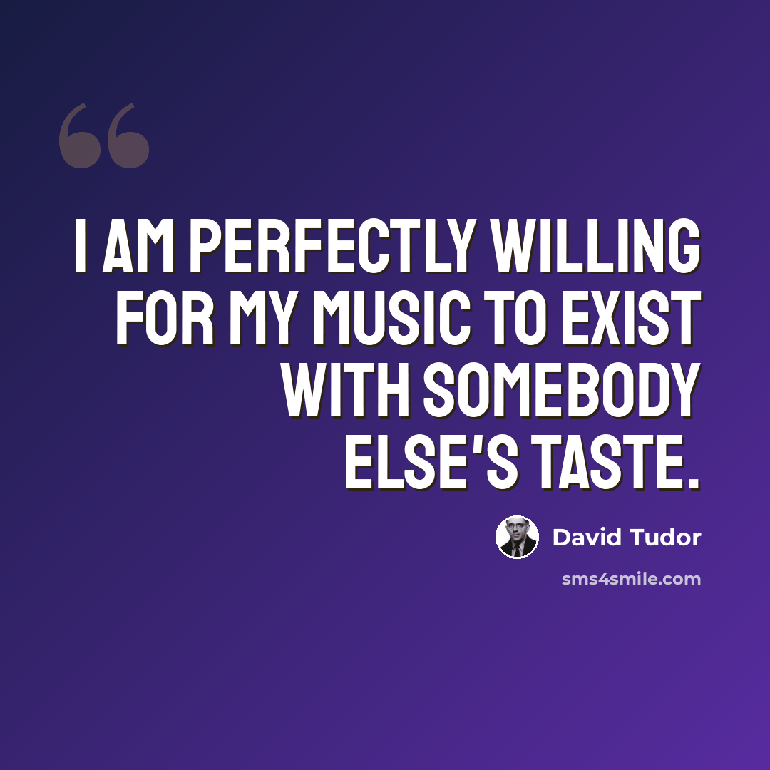 “I am perfectly willing for my music to exist with somebody else's taste.” quote by David Tudor