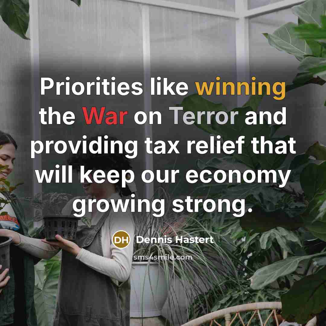 “Priorities like winning the War on Terror and providing tax relief that will keep our economy growing strong.” quote by Dennis Hastert