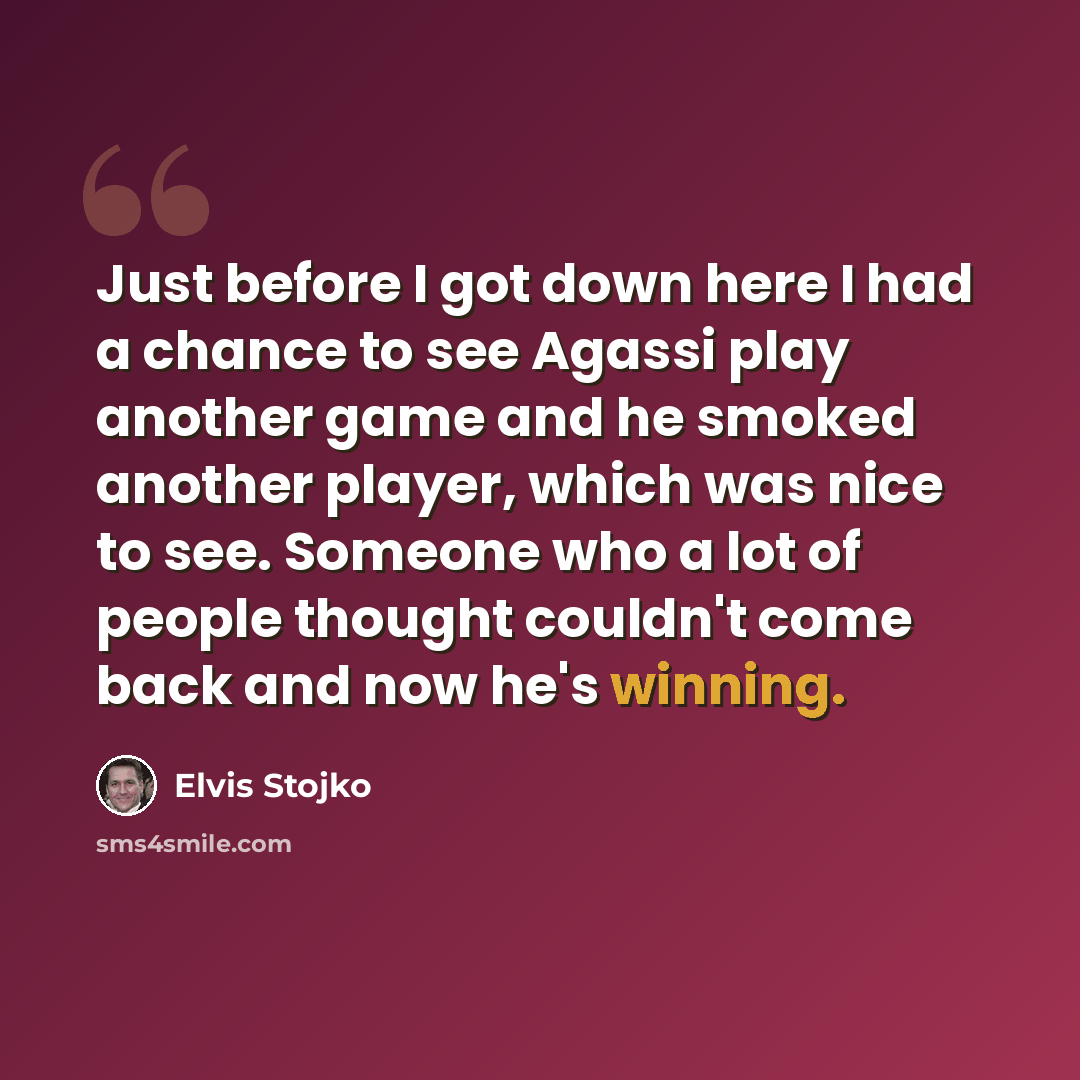 “Just before I got down here I had a chance to see Agassi play another game and he smoked another player, which was nice to see. Someone who a lot of people thought couldn't come back and now he's winning.” quote by Elvis Stojko