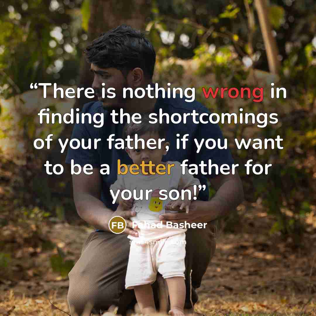 “There is nothing wrong in finding the shortcomings of your father, if you want to be a better father for your son!” quote by Fahad Basheer