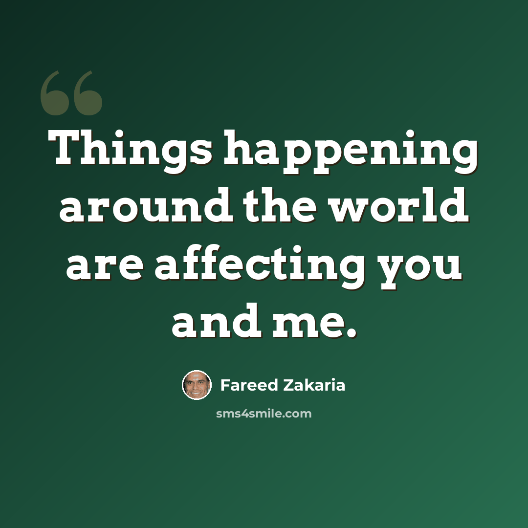 “Things happening around the world are affecting you and me.” quote by Fareed Zakaria