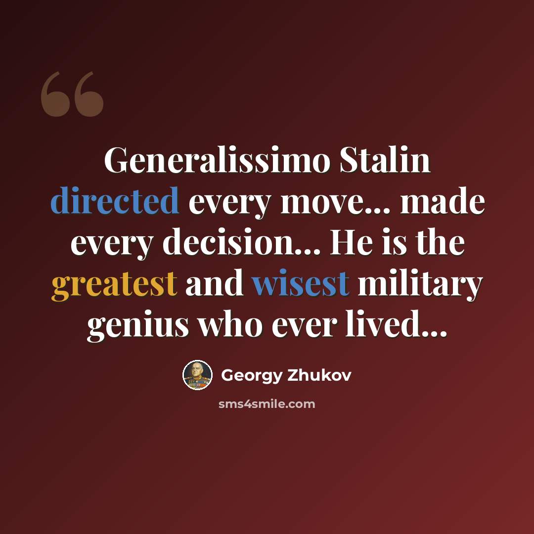 “Generalissimo Stalin directed every move... made every decision... He is the greatest and wisest military genius who ever lived...” quote by Georgy Zhukov
