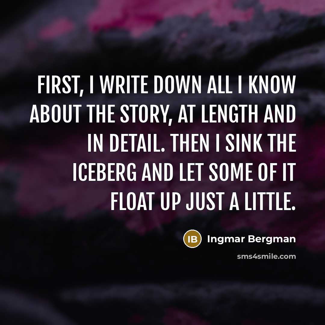 “First, I write down all I know about the story, at length and in detail. Then I sink the iceberg and let some of it float up just a little.” quote by Ingmar Bergman