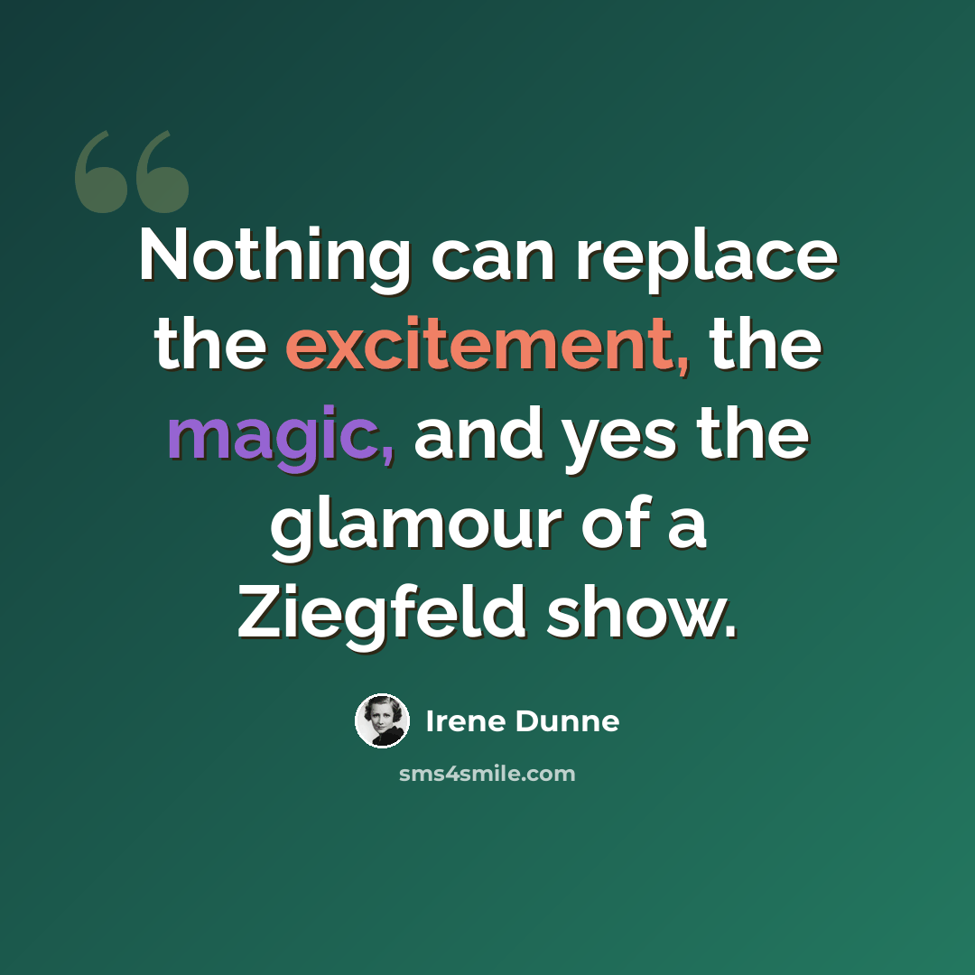 “Nothing can replace the excitement, the magic, and yes the glamour of a Ziegfeld show.” quote by Irene Dunne