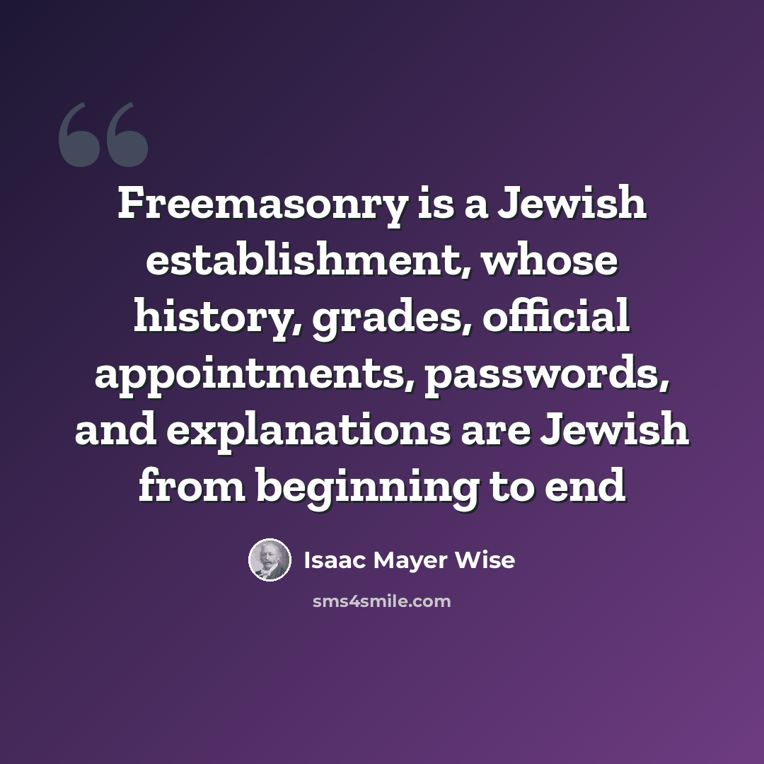 “Freemasonry is a Jewish establishment, whose history, grades, official appointments, passwords, and explanations are Jewish from beginning to end” quote by Isaac Mayer Wise