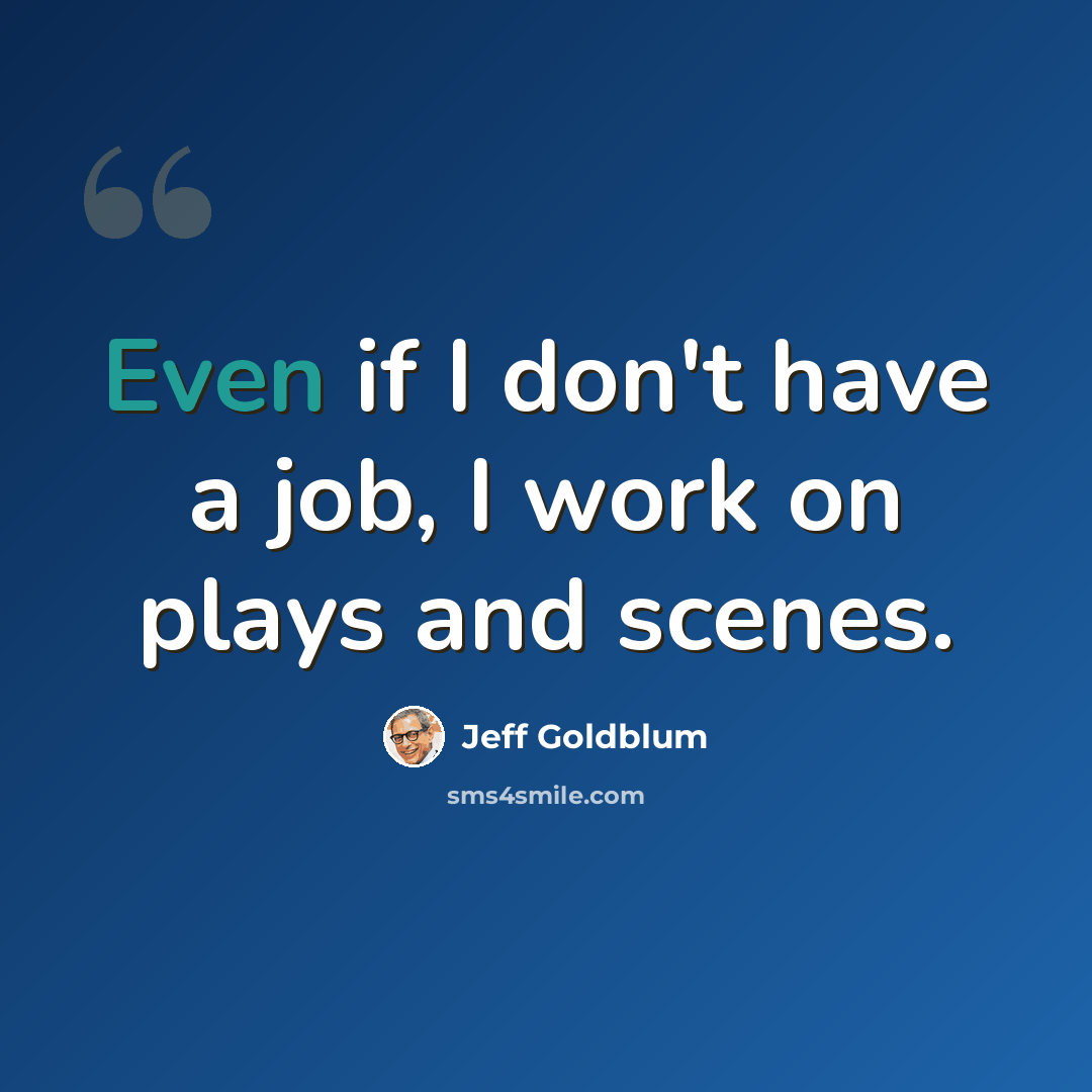“Even if I don't have a job, I work on plays and scenes.” quote by Jeff Goldblum