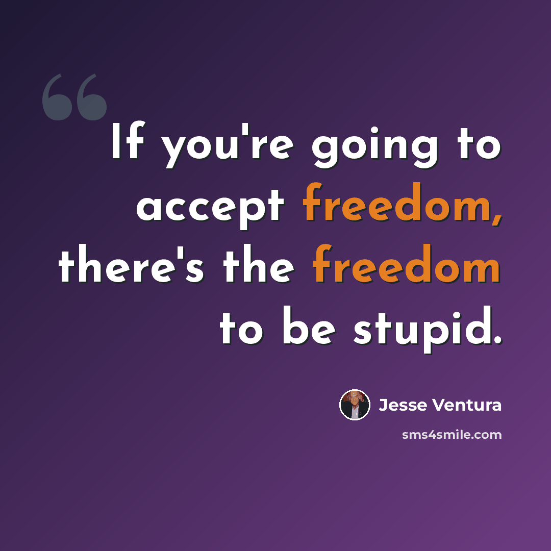“If you're going to accept freedom, there's the freedom to be stupid.” quote by Jesse Ventura
