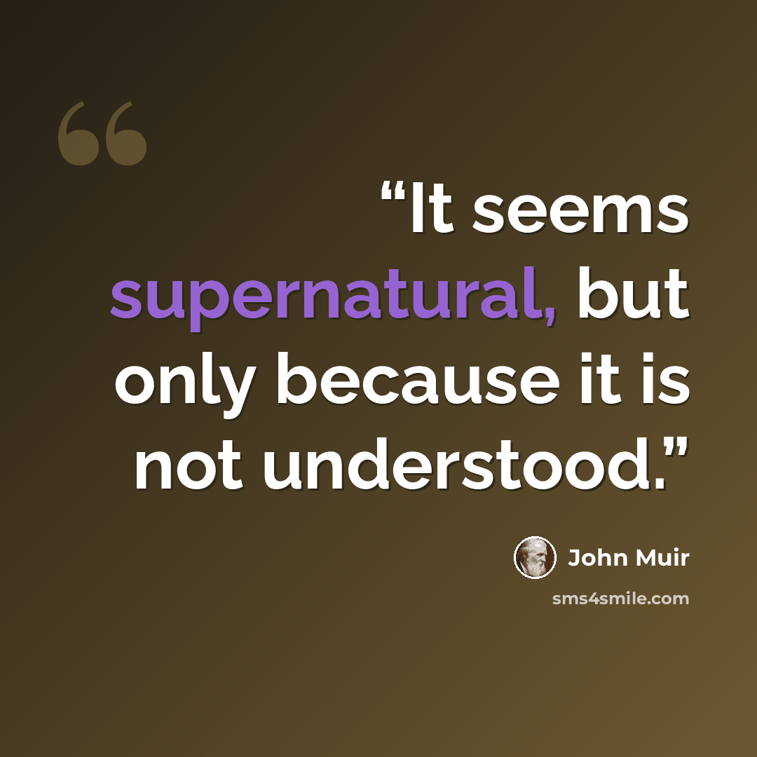 “It seems supernatural, but only because it is not understood.” quote by John Muir