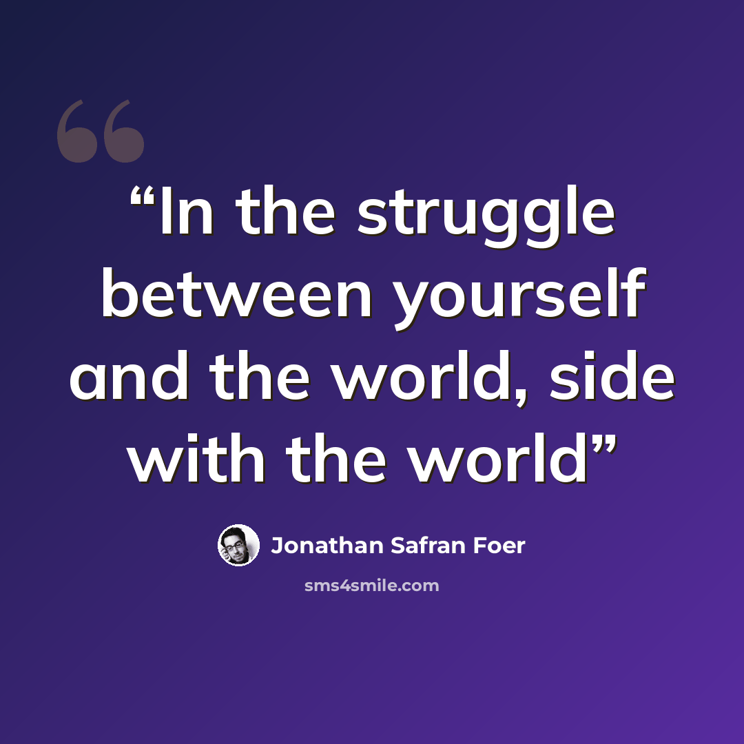 “In the struggle between yourself and the world, side with the world” quote by Jonathan Safran Foer