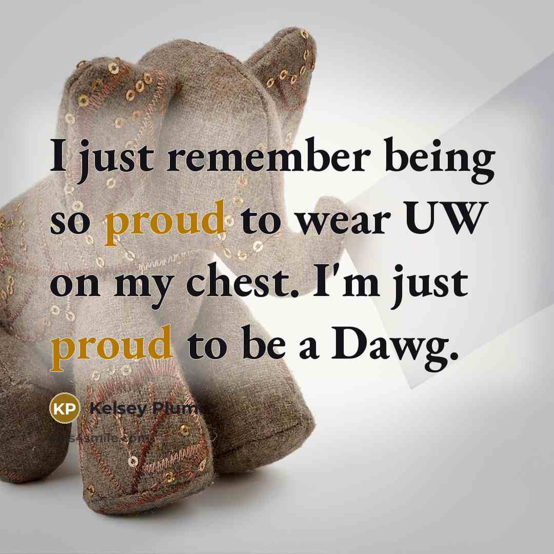 “I just remember being so proud to wear UW on my chest. I'm just proud to be a Dawg.” quote by Kelsey Plum