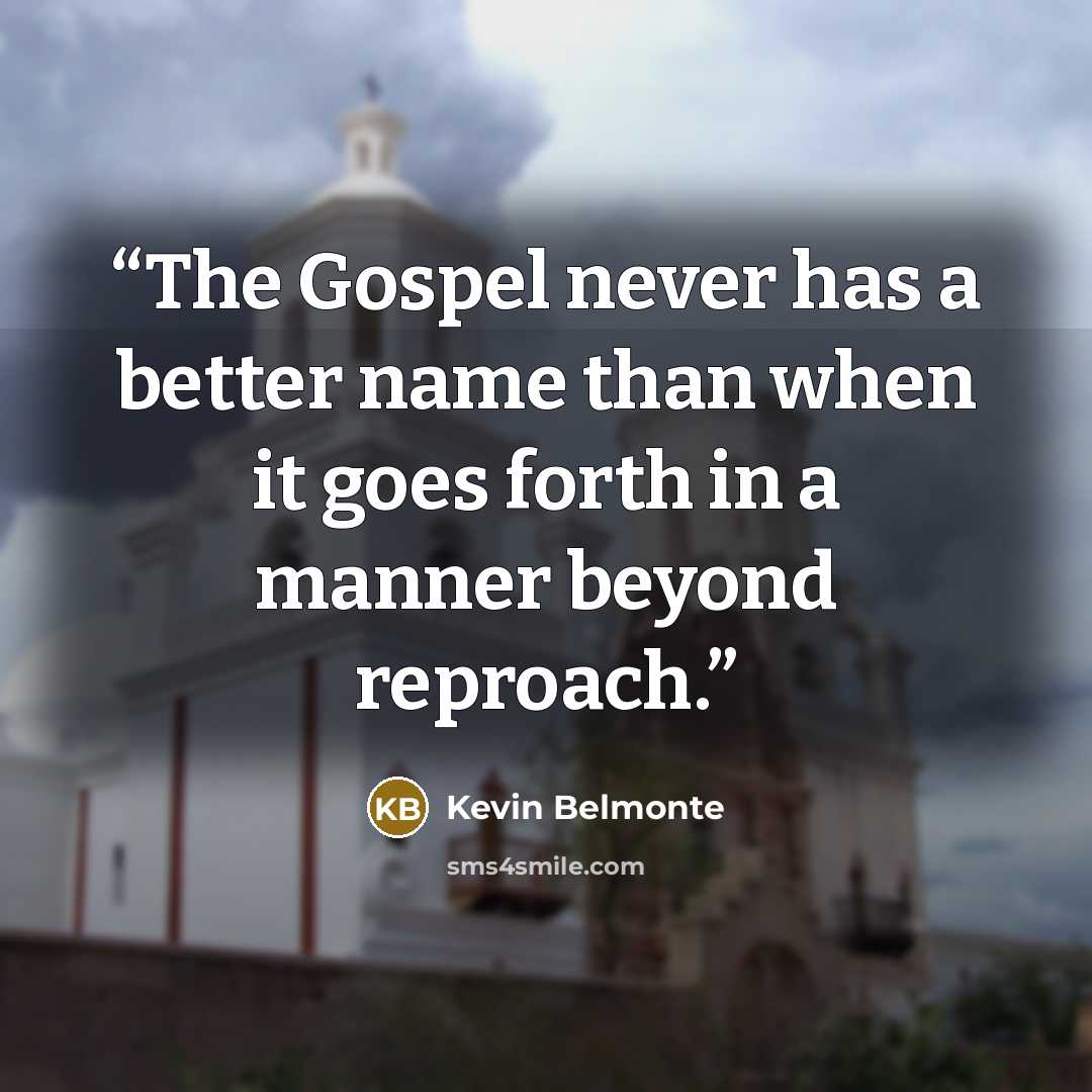 “The Gospel never has a better name than when it goes forth in a manner beyond reproach.” quote by Kevin Belmonte