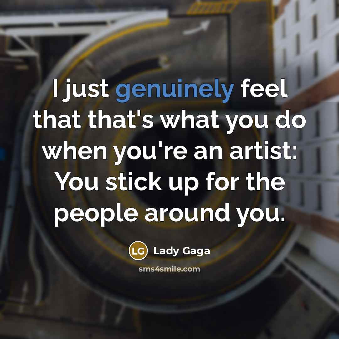 “I just genuinely feel that that's what you do when you're an artist: You stick up for the people around you.” quote by Lady Gaga