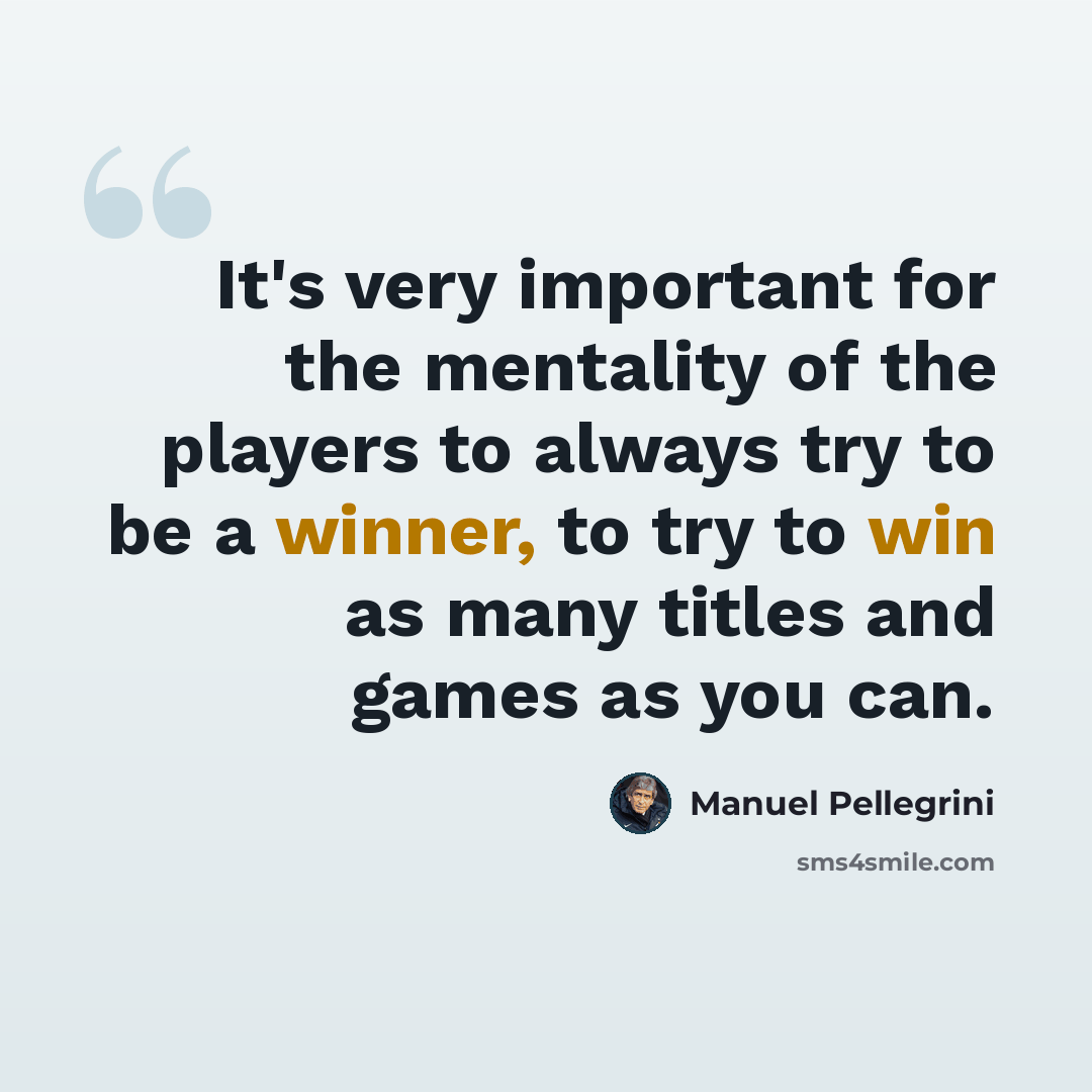 “It's very important for the mentality of the players to always try to be a winner, to try to win as many titles and games as you can.” quote by Manuel Pellegrini