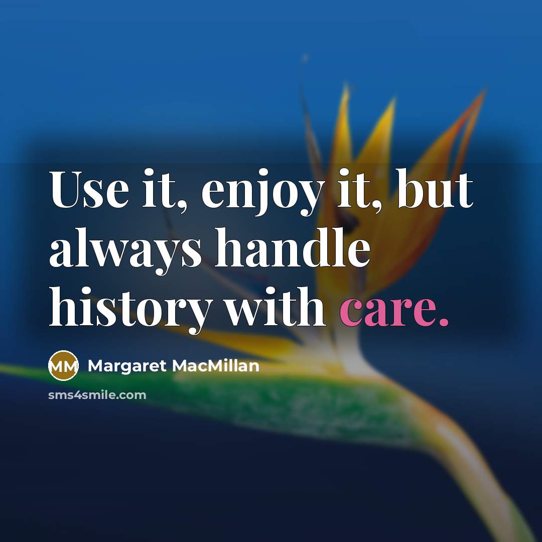 “Use it, enjoy it, but always handle history with care.” quote by Margaret MacMillan