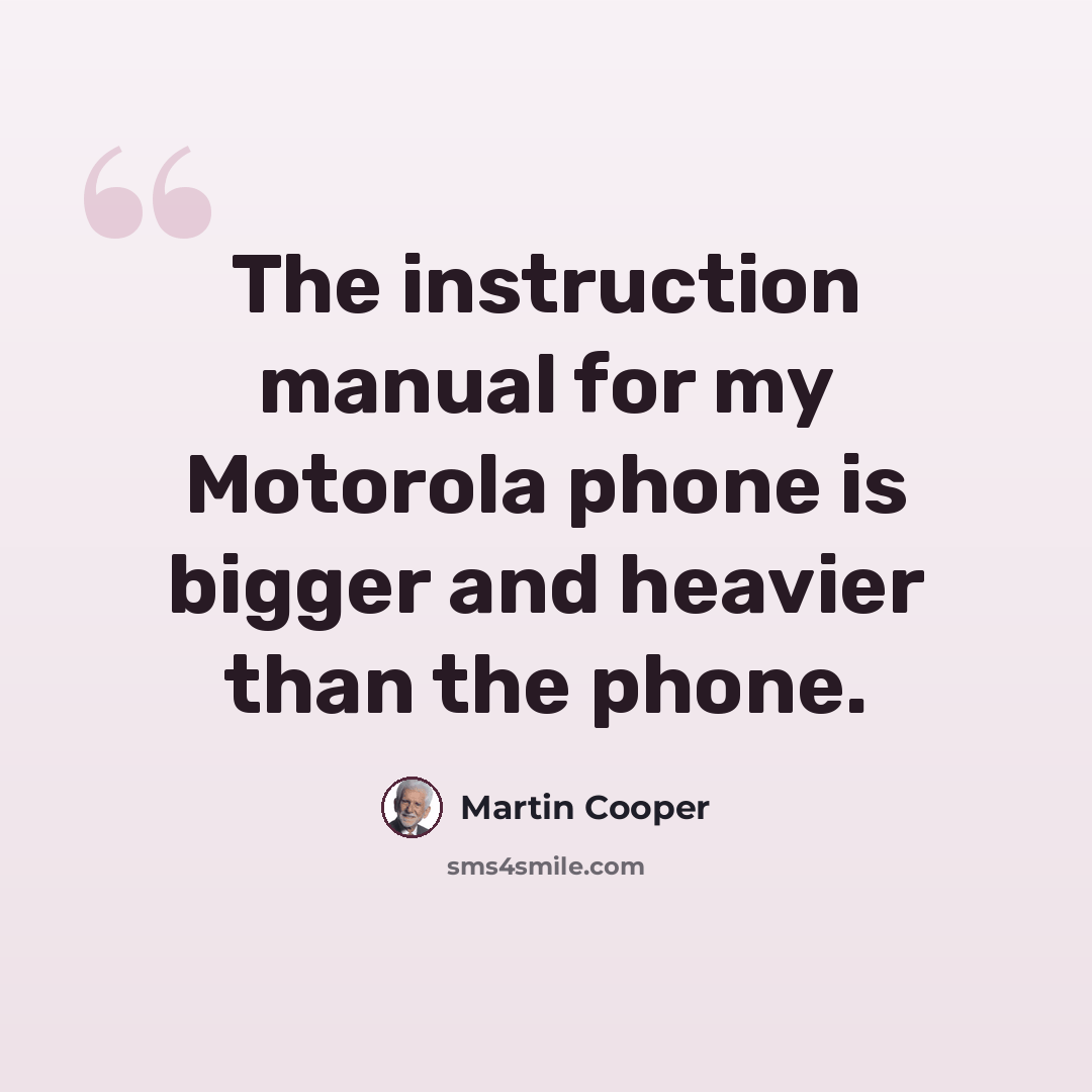 “The instruction manual for my Motorola phone is bigger and heavier than the phone.” quote by Martin Cooper