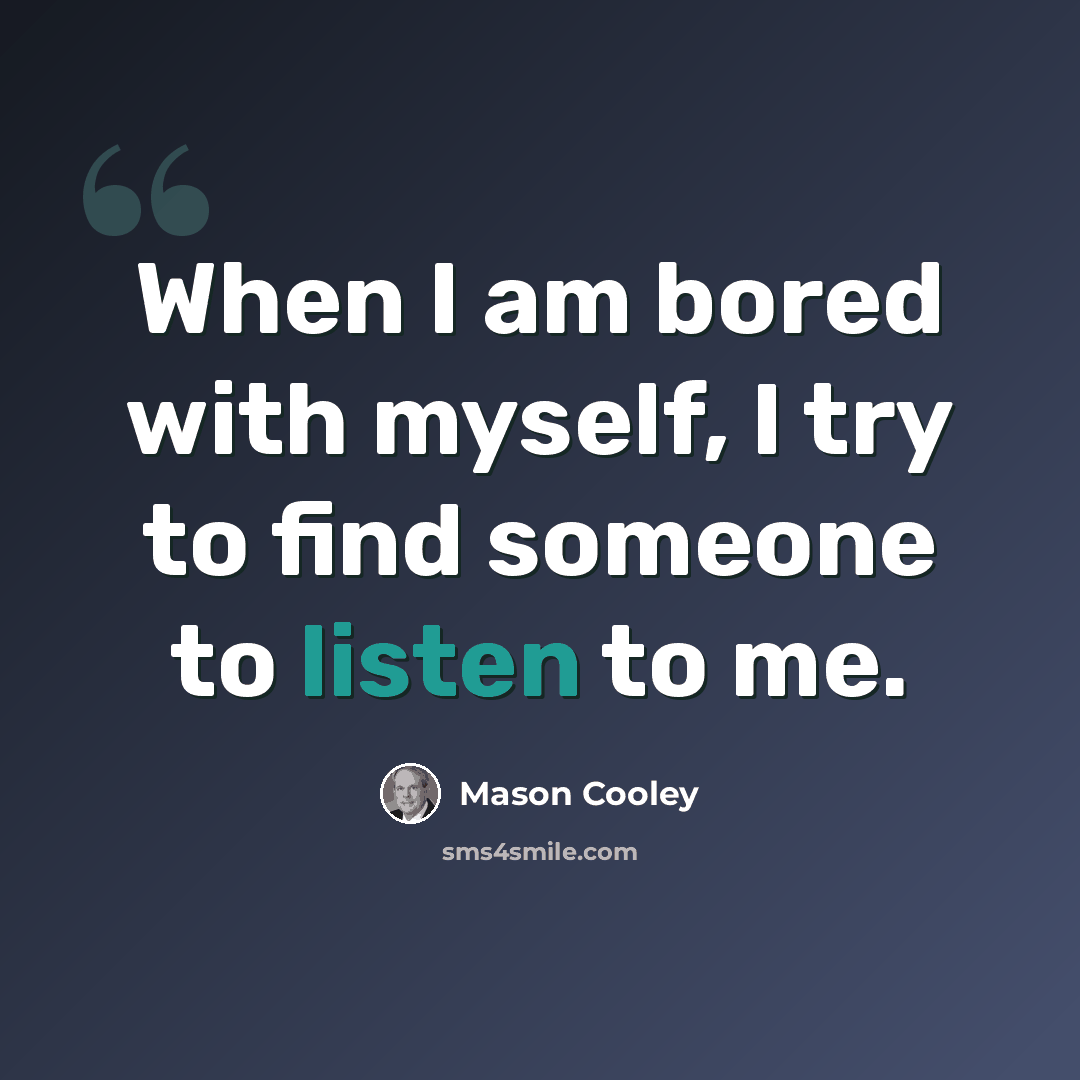 “When I am bored with myself, I try to find someone to listen to me.” quote by Mason Cooley