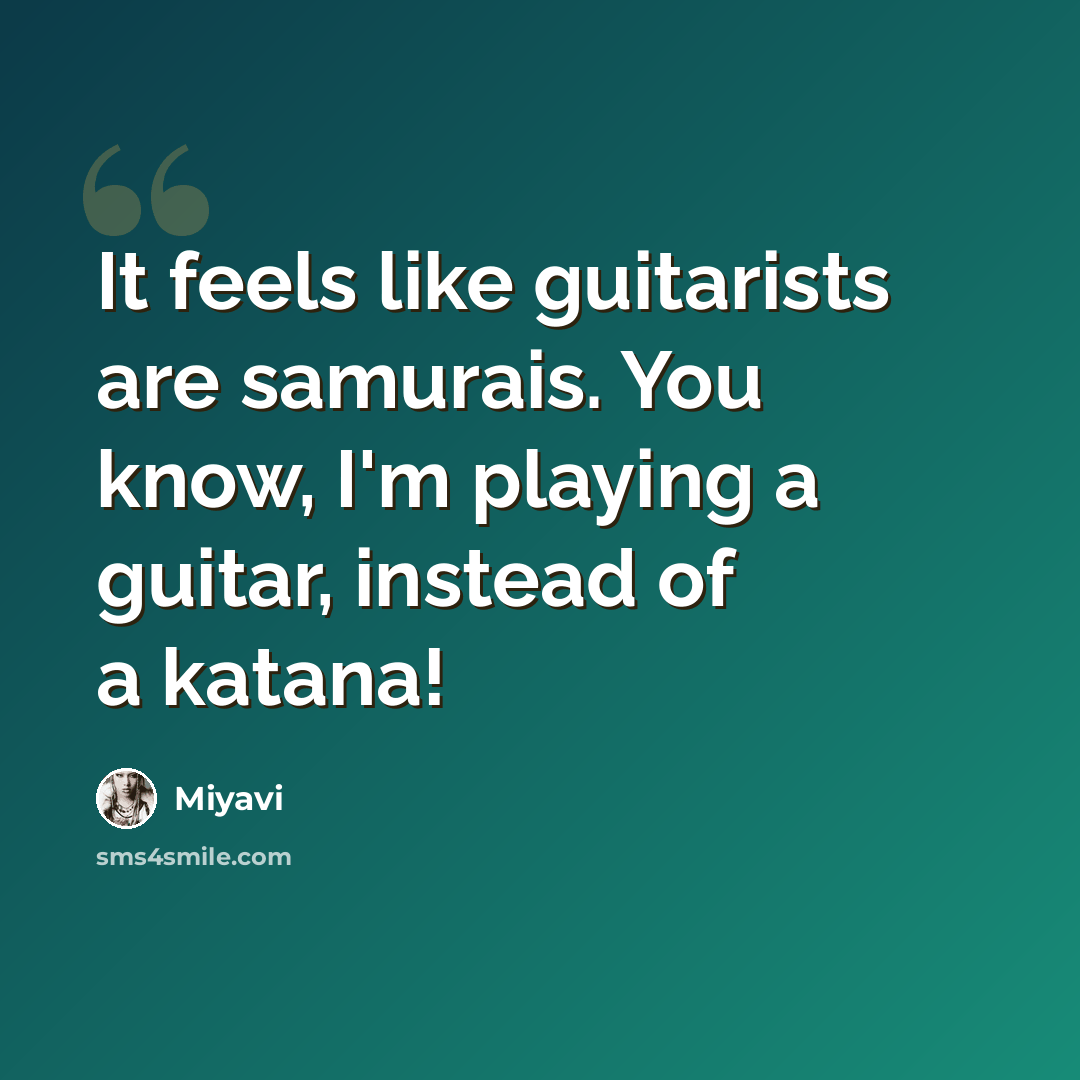 “It feels like guitarists are samurais. You know, I'm playing a guitar, instead of a katana!” quote by Miyavi