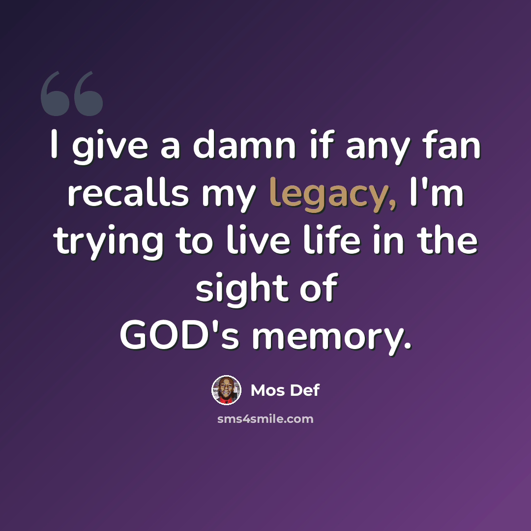 “I give a damn if any fan recalls my legacy, I'm trying to live life in the sight of GOD's memory.” quote by Mos Def