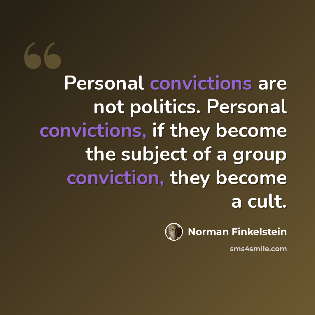 “Personal convictions are not politics. Personal convictions, if they become the subject of a group conviction, they become a cult.” quote by Norman Finkelstein
