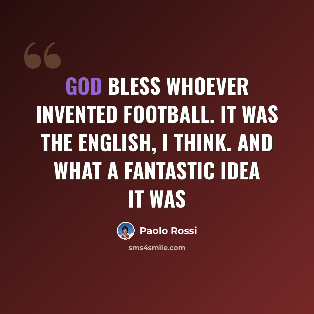 “God bless whoever invented football. It was the English, I think. And what a fantastic idea it was” quote by Paolo Rossi