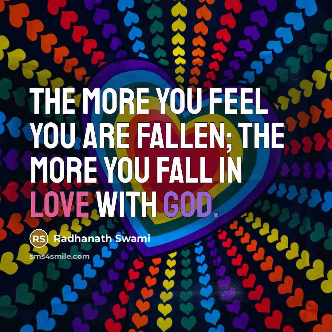 “The more you feel you are fallen; the more you fall in love with God.” quote by Radhanath Swami