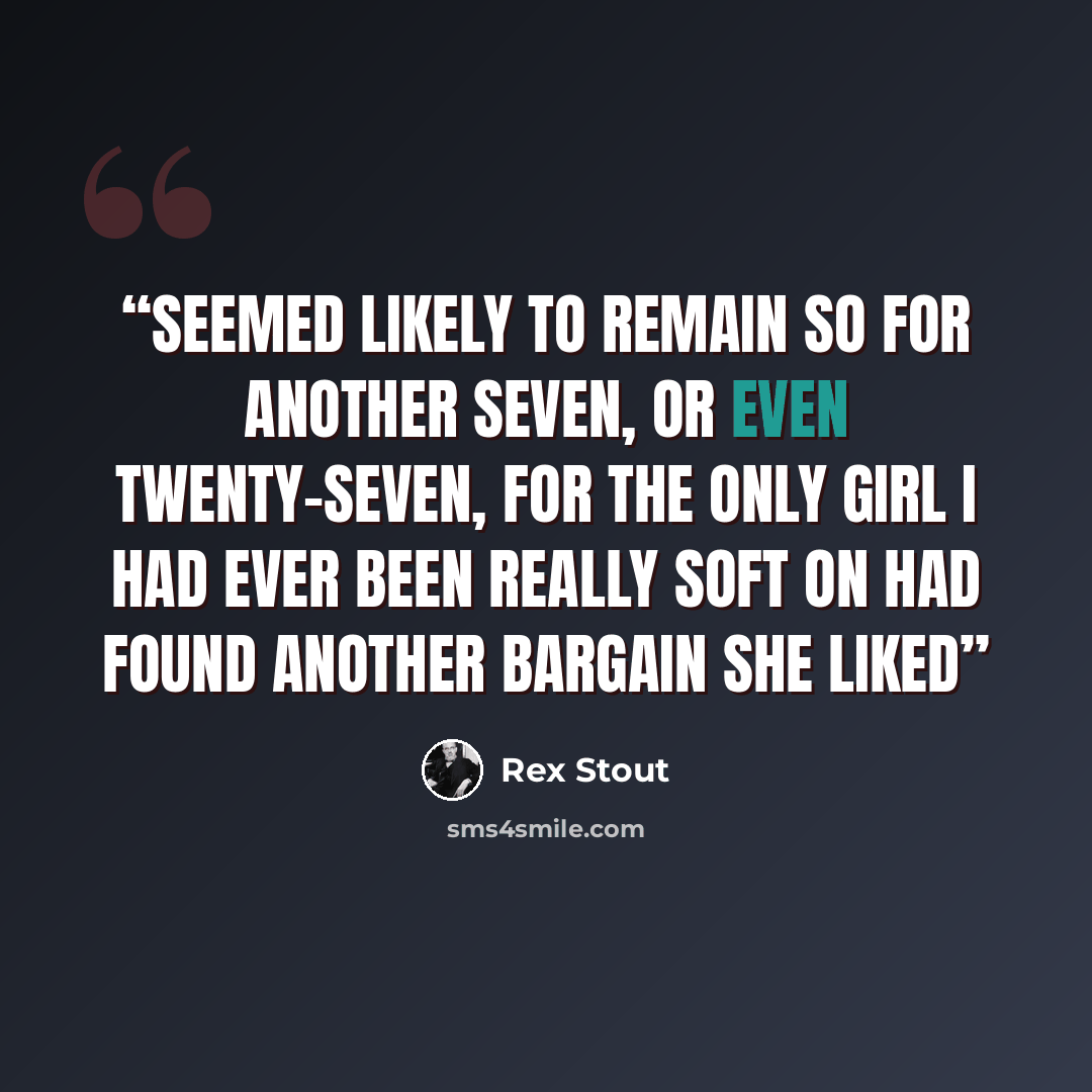 “seemed likely to remain so for another seven, or even twenty-seven, for the only girl I had ever been really soft on had found another bargain she liked” quote by Rex Stout